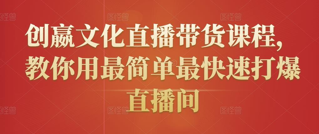 创嬴文化直播带货课程，教你用最简单最快速打爆直播间-第一资源网