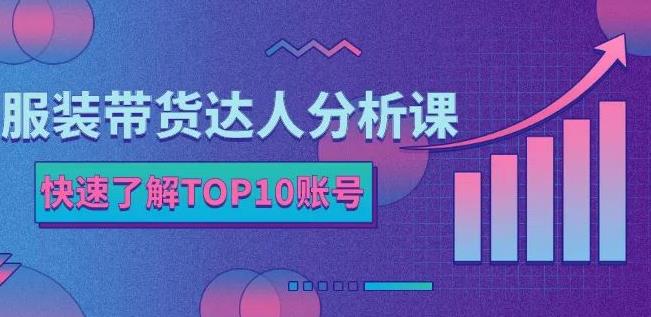服装带货达人分析课：带你快速了解TOP10账号，玩转服装行业-第一资源网