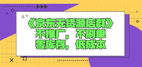 诺思星商学院京东无货源店群课：不推广，不刷单，零库存，低成本-第一资源网
