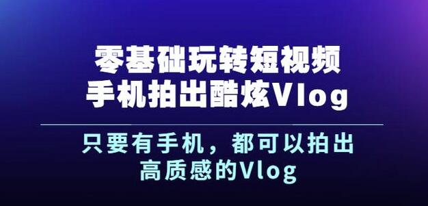 杨精坤零基础玩转短视频手机拍出酷炫Vlog，只要有手机就可以拍出高质感的Vlog-第一资源网