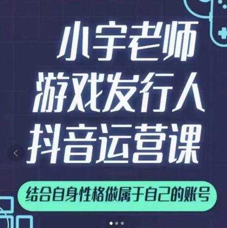 小宇老师游戏发行人实战课，非常适合想把抖音做个副业的人，或者2次创业的人-第一资源网