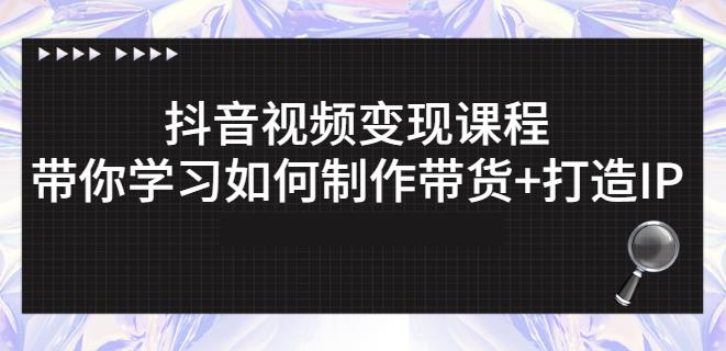 抖音短视频变现课程：带你学习如何制作带货+打造IP【41节】-第一资源网