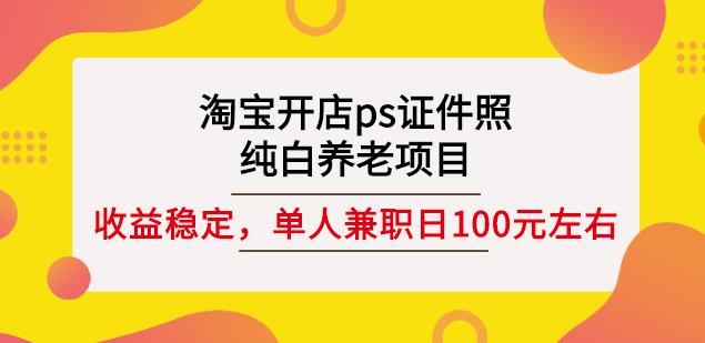 淘宝开店ps证件照，纯白养老项目，单人兼职稳定日100元(教程+软件+素材)-第一资源网