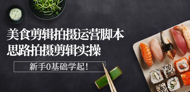 湘水·美食剪辑拍摄运营，脚本思路拍摄剪辑实操+基础知识-第一资源网