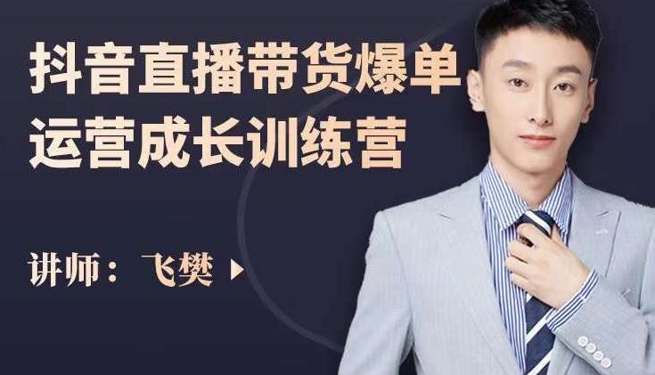 飞樊：抖音直播带货爆单运营成长训练营，手把手教你玩转直播带货-第一资源网