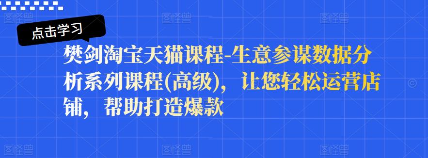 樊剑淘宝天猫课程-生意参谋数据分析系列课程(高级)，让您轻松运营店铺，帮助打造爆款-第一资源网