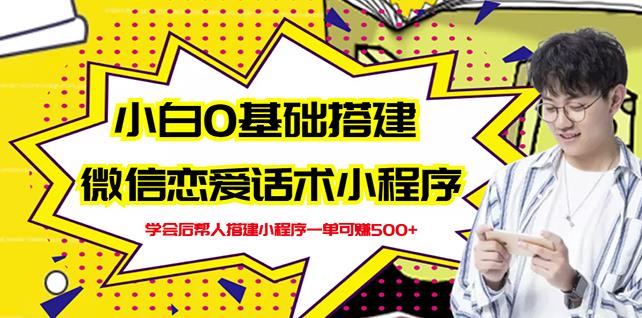 新手0基础搭建微信恋爱话术小程序，一单赚几百【视频教程+小程序源码】-第一资源网