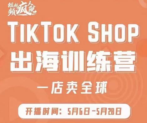 疯人院:TikTok Shop出海训练营（一店卖全球)，出海抢占全球新流量-第一资源网