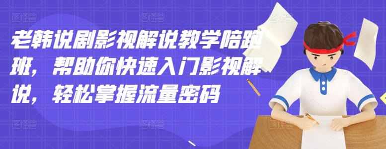 老韩说剧影视解说教学陪跑班，帮助你快速入门影视解说，轻松掌握流量密码-第一资源网