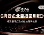 桔子会《抖音企业自播密训班》，把直播间打造成你的赚钱机器-第一资源网