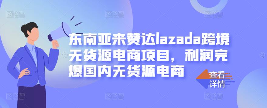 东南亚来赞达lazada跨境无货源电商项目，利润完爆国内无货源电商-第一资源网