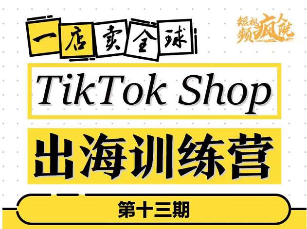TikTokShop出海训练营（第十三期），打开全球流量新思维，出海抢占全球新流量，一店卖全球-第一资源网