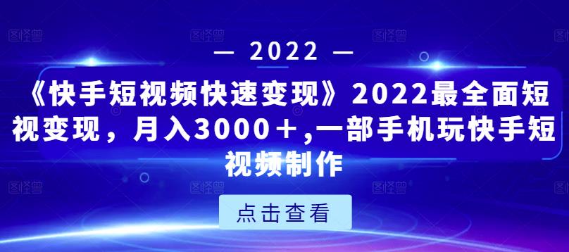 《快手短视频快速变现》2022最全面短视变现，月入3000＋,一部手机玩快手短视频制作-第一资源网