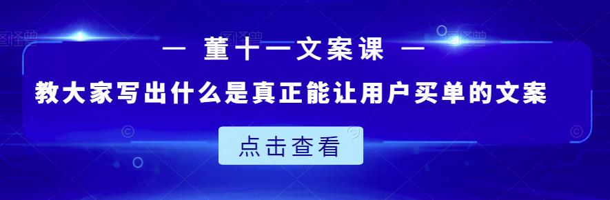 董十一文案课：教大家写出什么是真正能让用户买单的文案-第一资源网