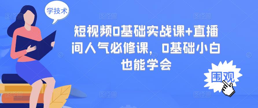 短视频0基础实战课+直播间人气必修课，0基础小白也能学会-第一资源网