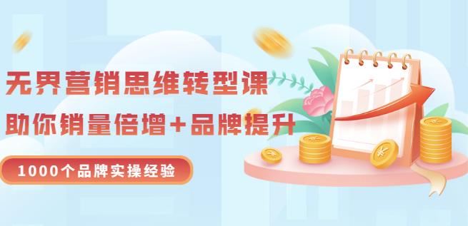 无界营销思维转型课：1000个品牌实操经验，助你销量倍增（20节视频）-第一资源网