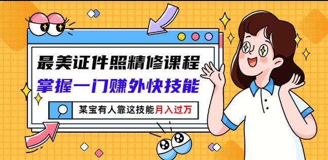 最美证件照精修课程：掌握一门赚外快技能，某宝有人靠这技能月入过万-第一资源网