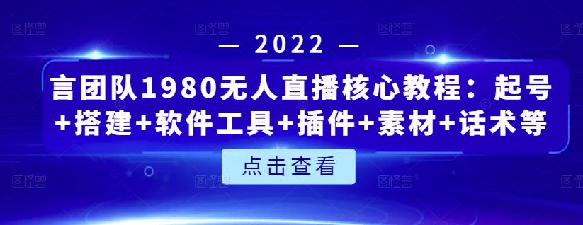 言团队1980无人直播核心教程：起号+搭建+软件工具+插件+素材+话术等等-第一资源网