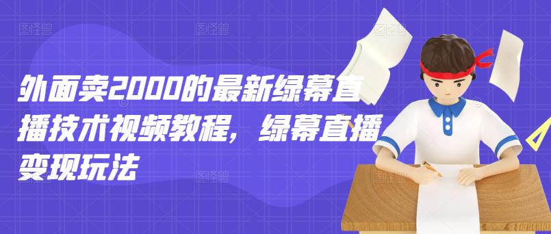 外面卖2000的最新绿幕直播技术视频教程，绿幕直播变现玩法-第一资源网