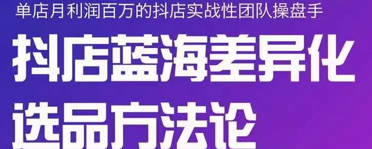 小卒抖店终极蓝海差异化选品方法论，全面介绍抖店无货源选品的所有方法-第一资源网