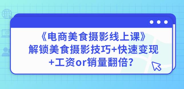 陈飞燕《电商美食摄影线上课》解锁美食摄影技巧+快速变现+工资or销量翻倍-第一资源网