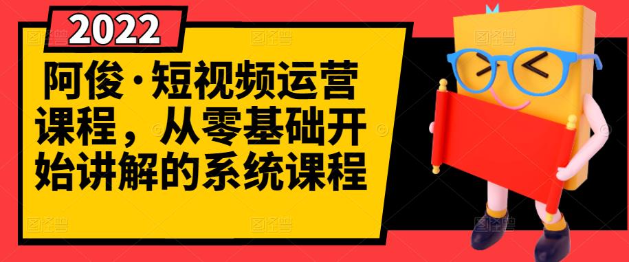 阿俊·短视频运营课程，从零基础开始讲解的系统课程-第一资源网