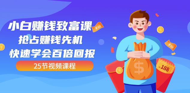 【全网最火】小白赚钱致富课：抢占赚钱先机快速学会百倍回报（25节视频）-第一资源网