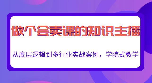 做一个会卖课的知识主播，从底层逻辑到多行业实战案例，学院式教学-第一资源网