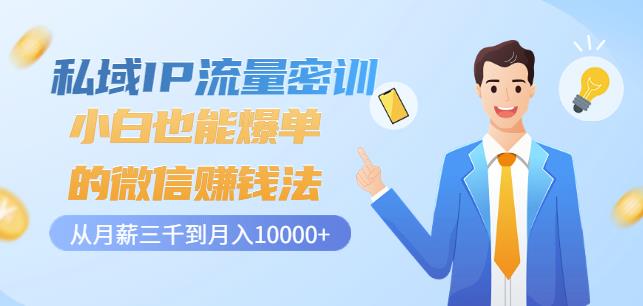 私域IP流量密训：小白也能爆单的微信赚钱法，从月薪三千到月入10000+-第一资源网