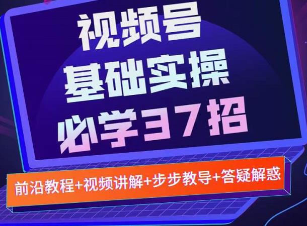 视频号实战基础必学37招，每个步骤都有具体操作流程，简单易懂好操作-第一资源网