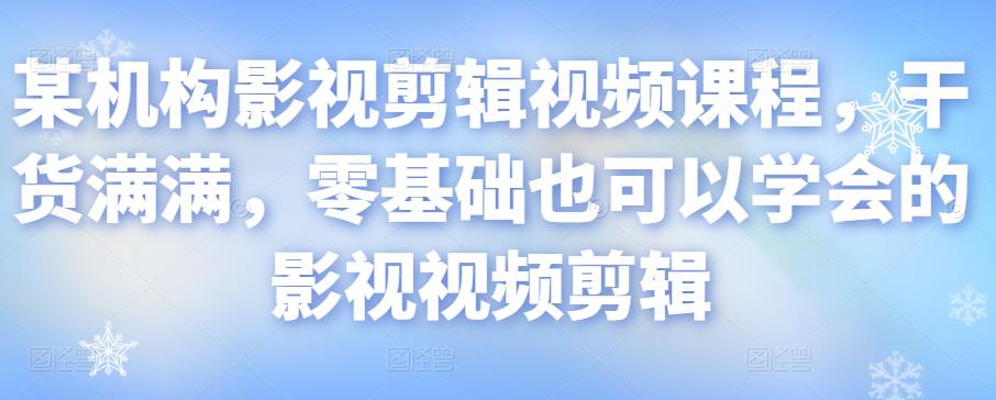 某机构影视剪辑视频课程，干货满满，零基础也可以学会的影视视频剪辑-第一资源网