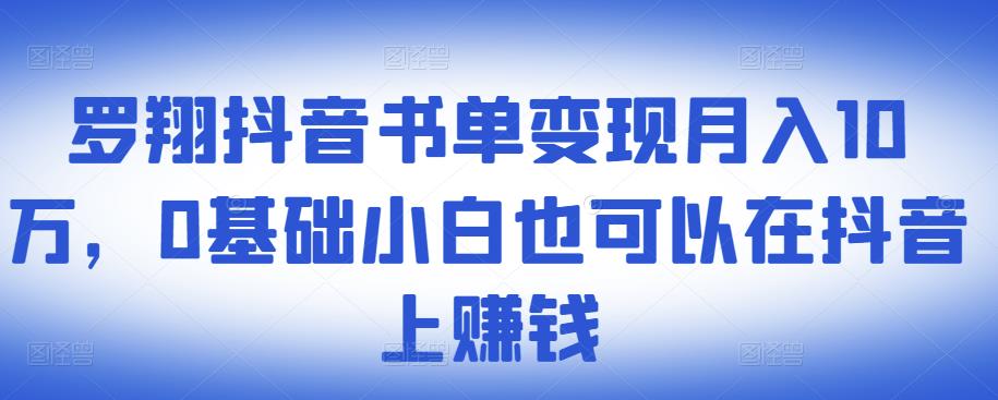 ​罗翔抖音书单变现月入10万，0基础小白也可以在抖音上赚钱-第一资源网
