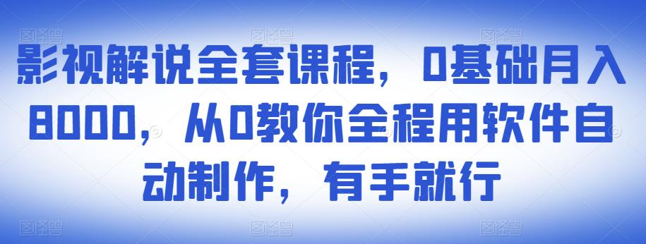 影视解说全套课程，0基础月入8000，从0教你全程用软件自动制作，有手就行-第一资源网