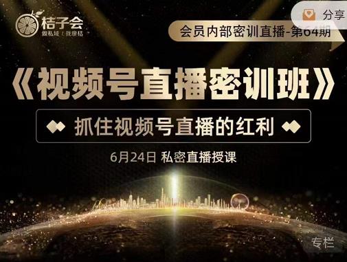 桔子会《视频号直播密训班》，抓住视频号直播的红利 价值12800-第一资源网