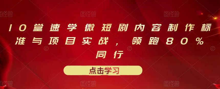 10堂速学微短剧内容制作标准与项目实战，领跑80%同行-第一资源网