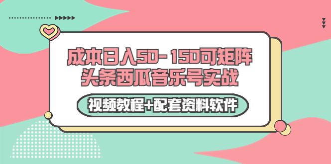 0成本日入50-150可矩阵头条西瓜音乐号实战（视频教程+配套资料软件）-第一资源网