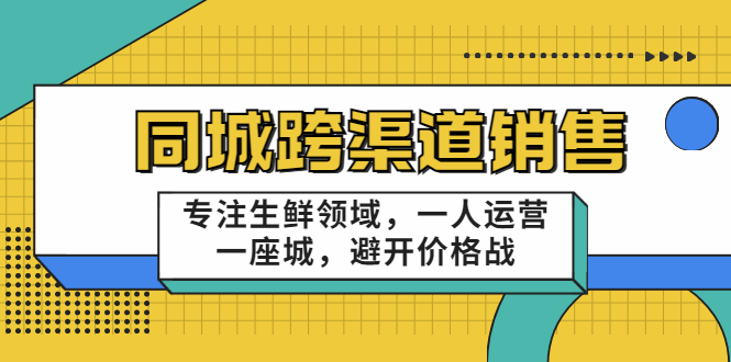 同城跨渠道销售，专注生鲜领域，一人运营一座城，避开价格战-第一资源网