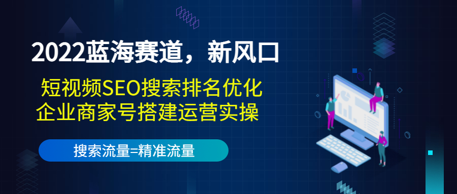 2022蓝海赛道，新风口：短视频SEO搜索排名优化+企业商家号搭建运营实操-第一资源网