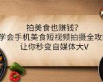 拍美食也赚钱?学会手机美食短视频拍摄全攻略,让你秒变自媒体大V-第一资源网