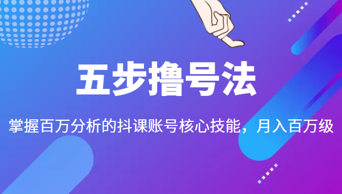 五步撸号法，掌握百万分析的抖课账号核心技能，从逻辑到实操-第一资源网
