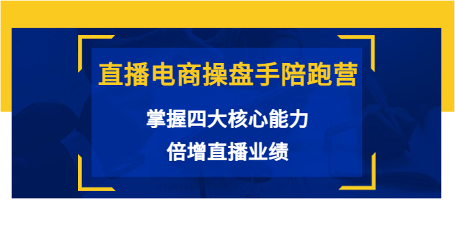 直播电商操盘手陪跑营：掌握四大核心能力，倍增直播业绩（价值980元）-第一资源网