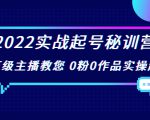 2022实战起号秘训营,千万级主播教您 0粉0作品实操起号(价值299元)-第一资源网