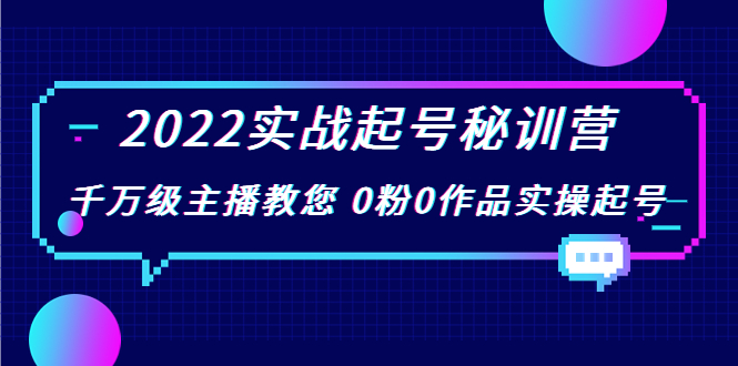 2022实战起号秘训营，千万级主播教您 0粉0作品实操起号（价值299元）-第一资源网