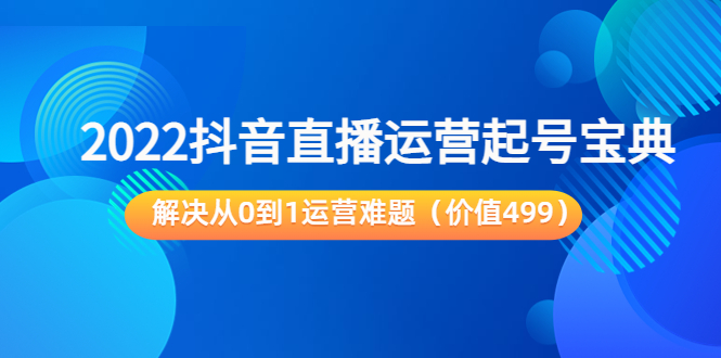 2022抖音直播运营起号宝典：解决从0到1运营难题（价值499元）-第一资源网