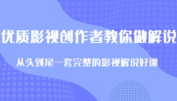 优质影视领域创作者教你做解说变现，从头到尾一套完整的解说课，附全套软件-第一资源网