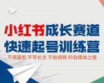 小红书成长赛道快速起号训练营,不露脸不写长文不拍视频,0粉丝冷启动变现之路-第一资源网