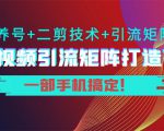 短视频引流矩阵打造7.0,养号+二剪技术+引流矩阵 一部手机搞定!-第一资源网
