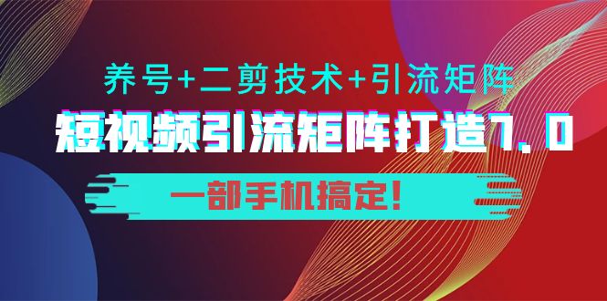 短视频引流矩阵打造7.0，养号+二剪技术+引流矩阵 一部手机搞定！-第一资源网
