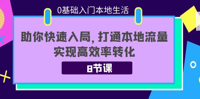0基础入门本地生活：助你快速入局，8节课带你打通本地流量，实现高效率转化-第一资源网