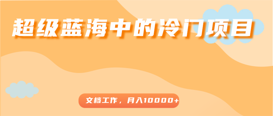 超级蓝海中的冷门项目，文档工作，好玩又赚钱，月入10000+-第一资源网